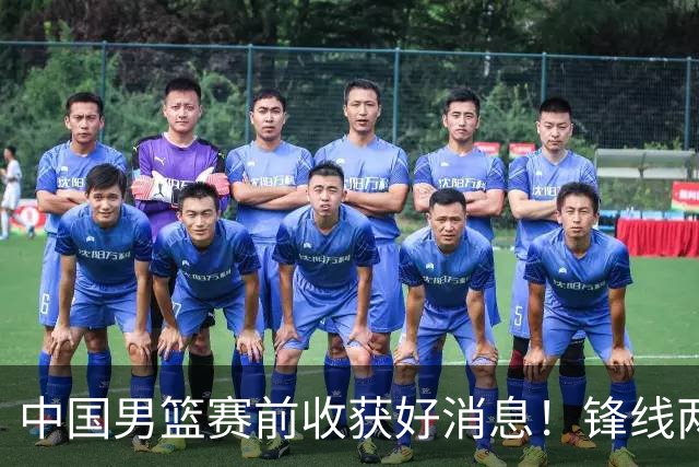 中国男篮赛前收获好消息！锋线两大将有望复出，赢日本概率大增！